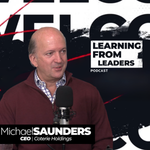 Leadership Insights with Michael Saunders – CEO of Coterie Holdings | Learning From Leaders | EP01