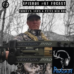 Episode #67 FOCAST - Pete’s New Bow, LEH’s & Spring Turkey’s