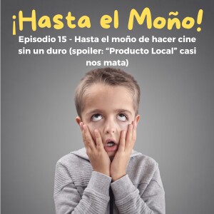 Episodio 15 - Hasta el Moño de hacer cine sin un duro (spoiler: "Producto Local" casi nos mata)