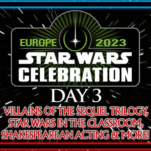 Star Wars Celebration 2023 - Day 3: Villains Of The Sequel Trilogy, Star Wars In The Classroom, Shakespearean Acting, Signing & More!
