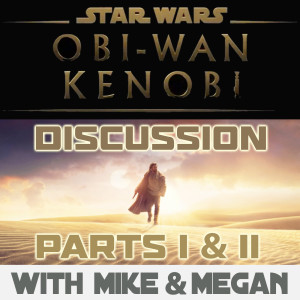 Star Wars Special: Obi-Wan Kenobi Parts I & II Discussion With Mike & Megan