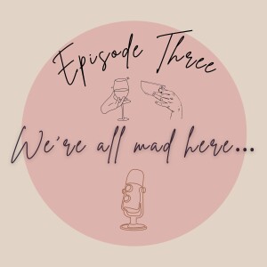 Episode 3 - We’re all mad here