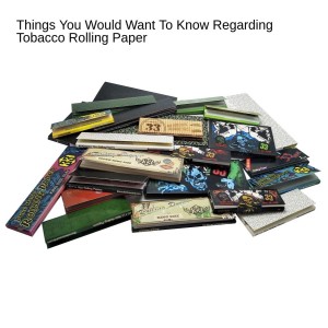 Things You Would Want To Know Regarding Tobacco Rolling Paper