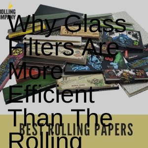 Why Glass Filters Are More Efficient Than The Rolling Papers?