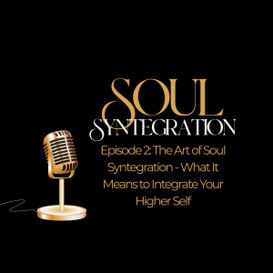 Episode 2: The Art of Soul Syntegration—What It Means to Integrate Your Higher Self