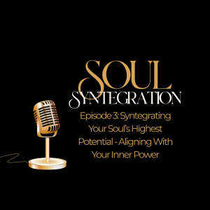 Episode 3: Syntegrating Your Soul’s Highest Potential—Unlocking the Power Within