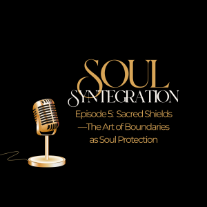 Episode 5: Sacred Shields—The Art of Boundaries as Soul Protection