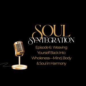 Episode 6: Weaving Yourself Back Into Wholeness—Mind, Body & Soul in Harmony