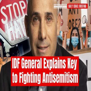 IDF General Explains Key to Fighting Antisemitism