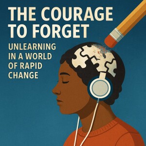 The Courage to Forget - Unlearning in a World of Rapid Change