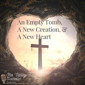 An Empty Tomb, a New Creation and a New Heart: Easter- Ep. 26