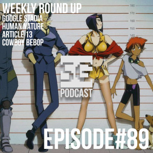 SG Podcast (EP89): Weekly Round Up | Google Stadia, Human Nature, Article 13, Cowboy Bebop