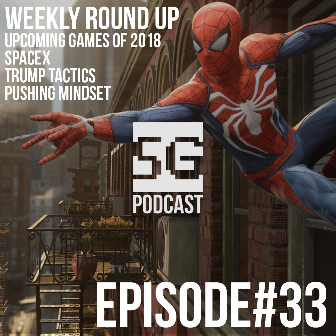 SG Podcast (EP33): Weekly Roundup | Upcoming Games of 2018, SpaceX, Trump Tactics, Pushing Mindset