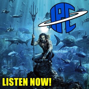 #221: Aquaman | The IPC Podcast LIVE