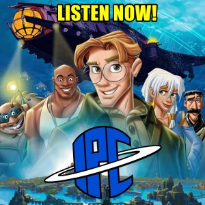 #290: Atlantis: The Lost Empire | The IPC Podcast LIVE
