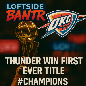 Loftside Bantr- Thunder NBA Champs! NBA trades review and Draft preview