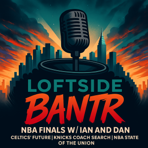 Loftside Bantr- NBA Finals/Celtics/ Knicks Coaching Hunt W/Dan & Ian