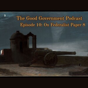 The Good Government Podcast - Episode 10 - Federalist Paper 8