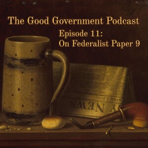 The Good Government Podcast - Episode 11 - Federalist Paper 9