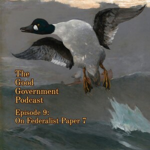 The Good Government Podcast - Episode 9 - Federalist Paper 7