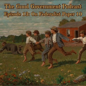 The Good Government Podcast - Episode 13 - Federalist Paper 10