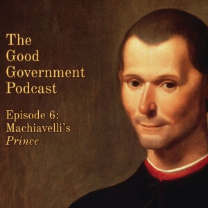 The Good Government Podcast - Episode 6 - Machiavelli's Prince and Effectual Truth