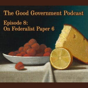The Good Government Podcast - Episode 8 - Federalist Paper 6