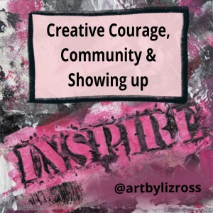 #7 Creative Courage, Community & Showing Up