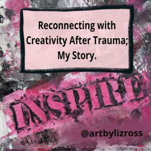 #9 Reconnecting with Creativity After Trauma; My Story