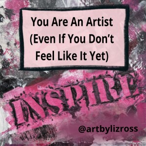 #5 You Are an Artist (Even If You Don’t Feel Like It Yet)
