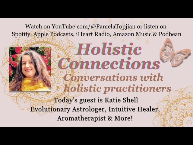 38. Holistic Connections, with guest Katie Shell, Evolutionary Astrology, aromatherapist & more!