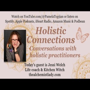 35. Holistic Connections. My guest today is Jessi Welch ”The Alchemist Lady”