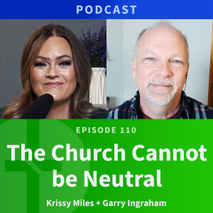110: The Church Cannot Be Neutral | Krissy Miles & Garry Ingraham