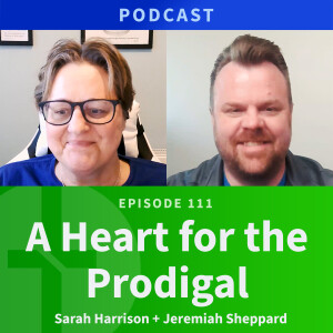 111: A Heart for the Prodigal | Sarah Harrison & Jeremiah Sheppard