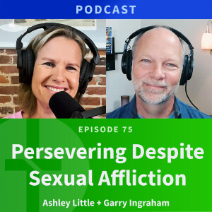 75: Persevering Despite Sexual Affliction | Ashley Little & Garry Ingraham
