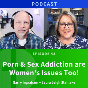 43: Porn & Sex Addiction are Women’s Issues Too! | Laura Leigh Stanlake & Garry Ingraham
