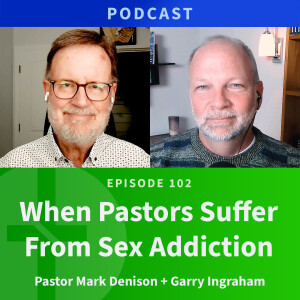 102: When Pastors Suffer From Sex Addiction | Mark Denison & Garry Ingraham