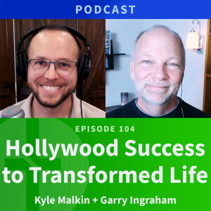 104: From Hollywood Success to Transformation | Kyle Malkin & Garry Ingraham