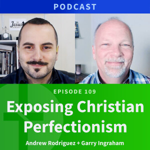 109: Exposing Christian Perfectionism | Andrew Rodriguez & Garry Ingraham