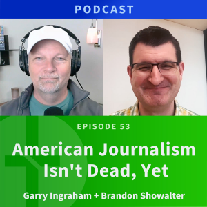 53: American Journalism Isn’t Dead, Yet. | Brandon Showalter & Garry Ingraham