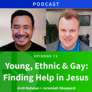 73: Young, Ethnic, & Gay: Finding Help in Jesus | Jireh Batulan & Jeremiah Sheppard
