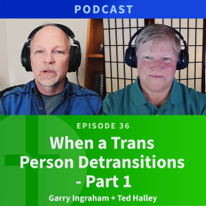 36: When a Trans Person de-Transitions | Ted Halley & Garry Ingraham
