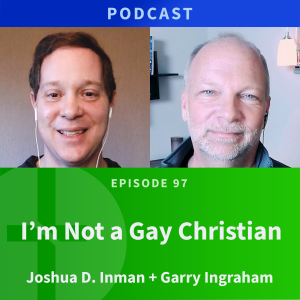 97: I’m Not a Gay Christian | Joshua D. Inman & Garry Ingraham