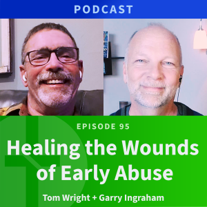 95: Healing the Wounds of Early Abuse | Tom Wright & Garry Ingraham