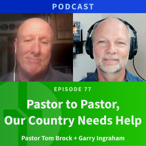 77: Pastor to Pastor, Our Country Needs Help | Pastor Tom Brock & Garry Ingraham