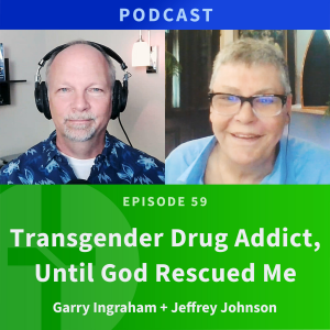 59: Transgender Drug Addict, Until God Rescued Me | Jeffrey Johnson & Garry Ingraham