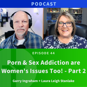 44: Porn & Sex Addiction are Women’s Issues Too, Part 2 | Laura Leigh Stanlake & Garry Ingraham