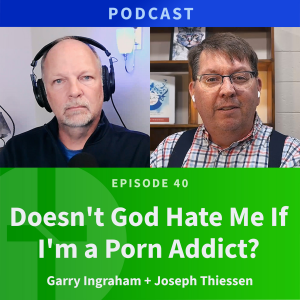 40: Doesn’t God Hate me if I’m a Porn Addict? | Joseph Thissen & Garry Ingraham