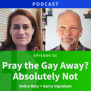 81: Pray The Gay Away? Absolutely Not | Debra Baty & Garry Ingraham