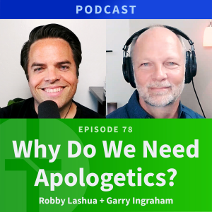 78: Why Do We Need Apologetics? | Robby Lashua & Garry Ingraham